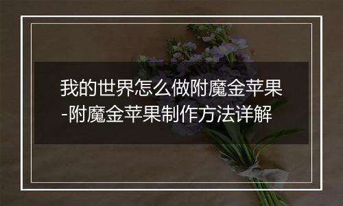 我的世界怎么做附魔金苹果-附魔金苹果制作方法详解