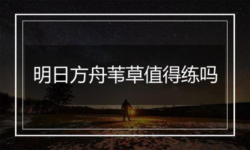 明日方舟苇草值得练吗