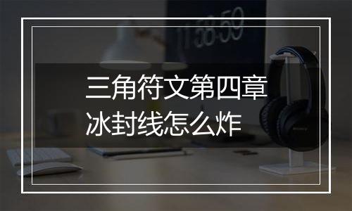 三角符文第四章冰封线怎么炸