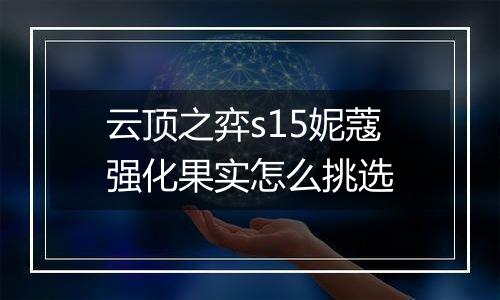 云顶之弈s15妮蔻强化果实怎么挑选