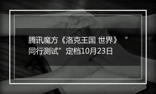 腾讯魔方《洛克王国 世界》“同行测试”定档10月23日