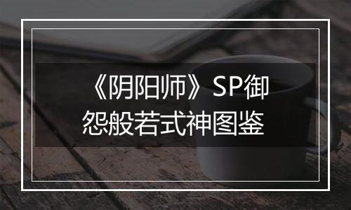 《阴阳师》SP御怨般若式神图鉴