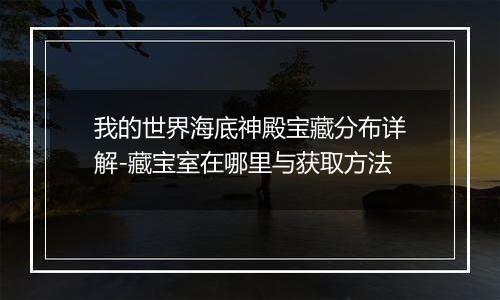 我的世界海底神殿宝藏分布详解-藏宝室在哪里与获取方法