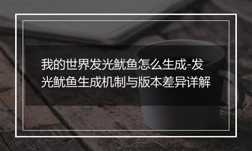 我的世界发光鱿鱼怎么生成-发光鱿鱼生成机制与版本差异详解