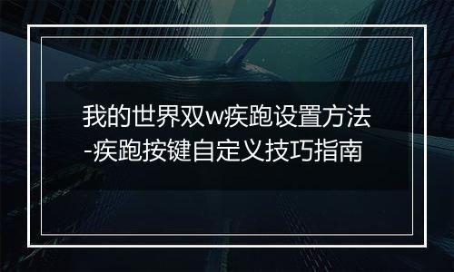 我的世界双w疾跑设置方法-疾跑按键自定义技巧指南