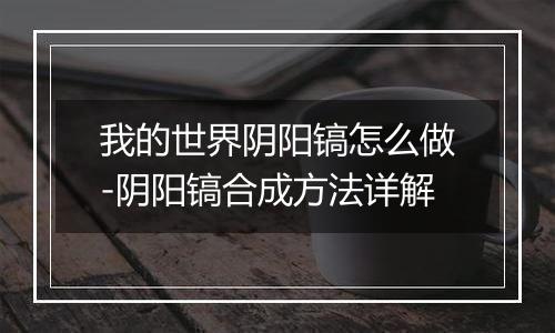 我的世界阴阳镐怎么做-阴阳镐合成方法详解