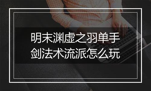 明末渊虚之羽单手剑法术流派怎么玩