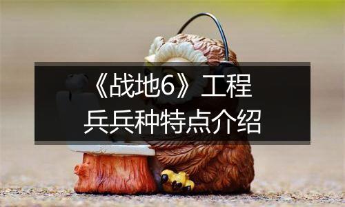 《战地6》工程兵兵种特点介绍