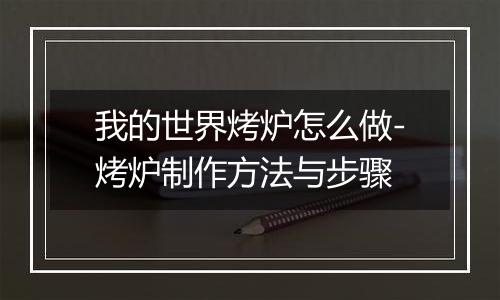 我的世界烤炉怎么做-烤炉制作方法与步骤