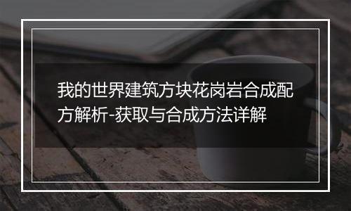我的世界建筑方块花岗岩合成配方解析-获取与合成方法详解