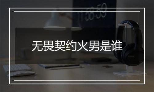 无畏契约火男是谁
