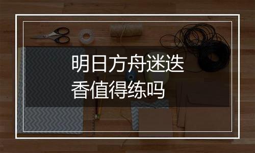 明日方舟迷迭香值得练吗