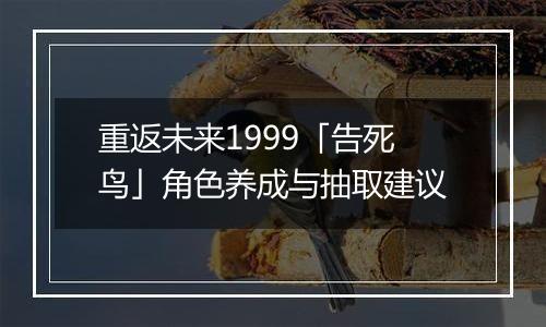 重返未来1999「告死鸟」角色养成与抽取建议