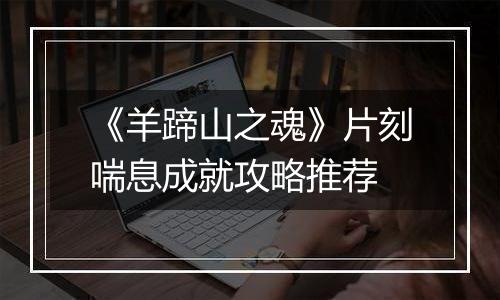 《羊蹄山之魂》片刻喘息成就攻略推荐