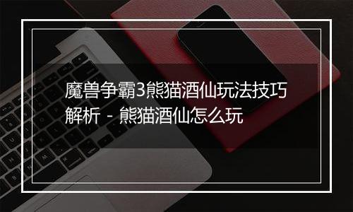 魔兽争霸3熊猫酒仙玩法技巧解析 - 熊猫酒仙怎么玩