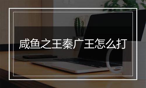 咸鱼之王秦广王怎么打