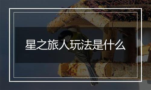 星之旅人玩法是什么