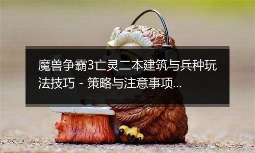 魔兽争霸3亡灵二本建筑与兵种玩法技巧 - 策略与注意事项解析