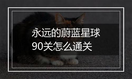 永远的蔚蓝星球90关怎么通关
