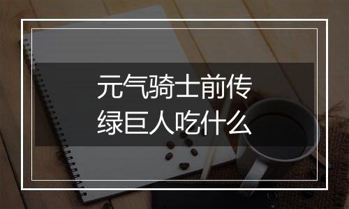 元气骑士前传绿巨人吃什么