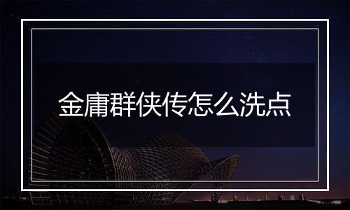 金庸群侠传怎么洗点