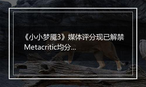 《小小梦魇3》媒体评分现已解禁 Metacritic均分73分