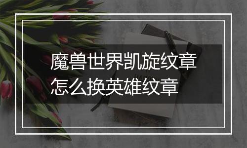 魔兽世界凯旋纹章怎么换英雄纹章