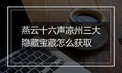 燕云十六声凉州三大隐藏宝藏怎么获取