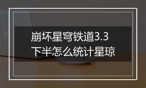 崩坏星穹铁道3.3下半怎么统计星琼