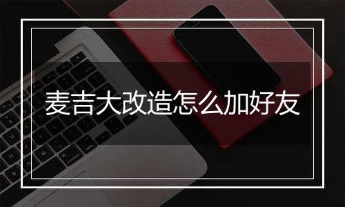 麦吉大改造怎么加好友