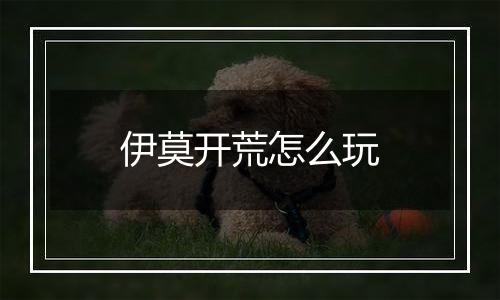 伊莫开荒怎么玩