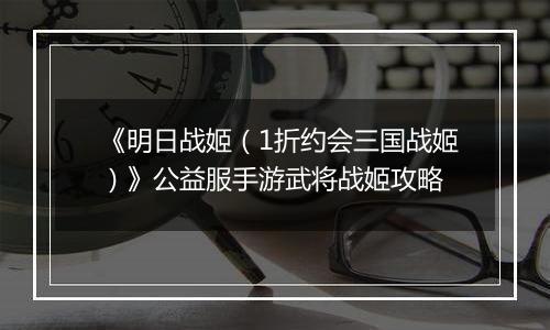 《明日战姬（1折约会三国战姬）》公益服手游武将战姬攻略