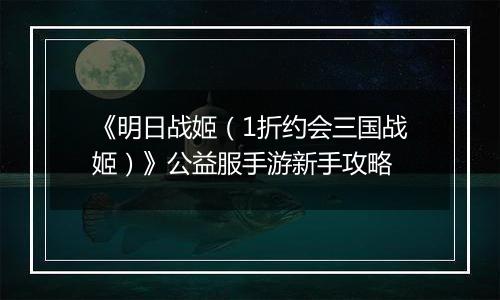 《明日战姬（1折约会三国战姬）》公益服手游新手攻略