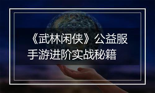 《武林闲侠》公益服手游进阶实战秘籍