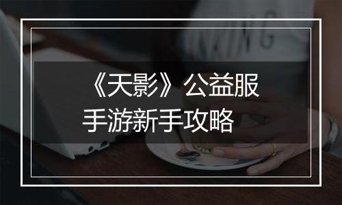 《天影》公益服手游新手攻略