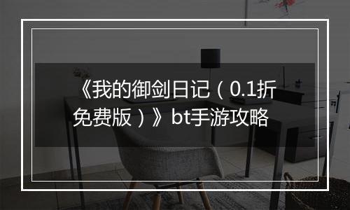 《我的御剑日记（0.1折免费版）》bt手游攻略
