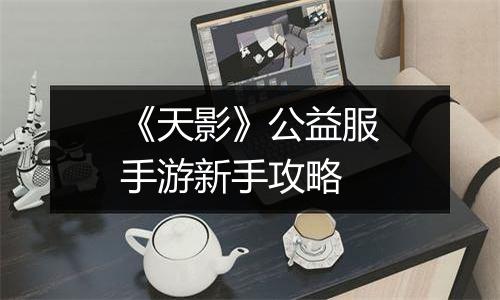 《天影》公益服手游新手攻略