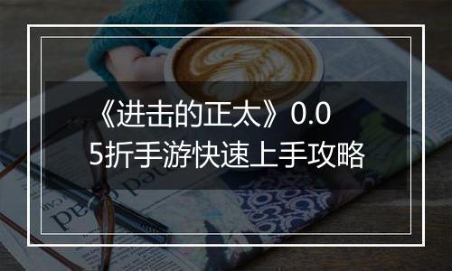 《进击的正太》0.05折手游快速上手攻略