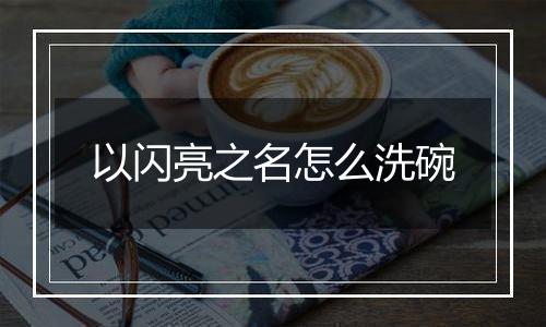 以闪亮之名怎么洗碗