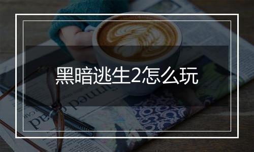 黑暗逃生2怎么玩