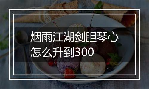 烟雨江湖剑胆琴心怎么升到300