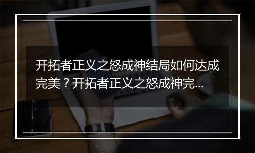 开拓者正义之怒成神结局如何达成完美？开拓者正义之怒成神完美结局达成方法