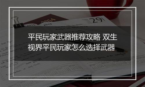 平民玩家武器推荐攻略 双生视界平民玩家怎么选择武器