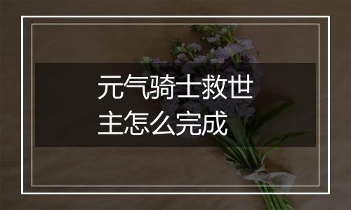 元气骑士救世主怎么完成