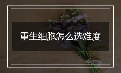 重生细胞怎么选难度