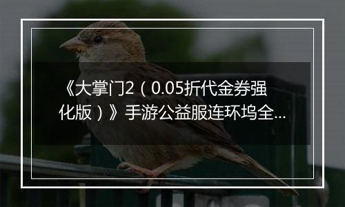 《大掌门2（0.05折代金券强化版）》手游公益服连环坞全新玩法上线各大侠客饮战醉仙楼