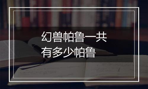 幻兽帕鲁一共有多少帕鲁