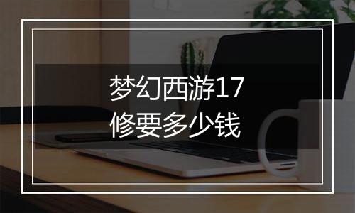 梦幻西游17修要多少钱
