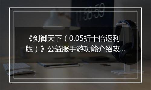 《剑御天下（0.05折十倍返利版）》公益服手游功能介绍攻略