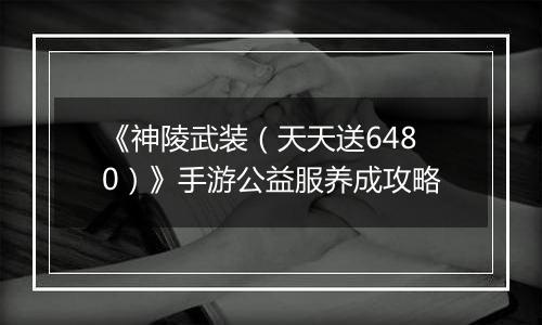 《神陵武装（天天送6480）》手游公益服养成攻略